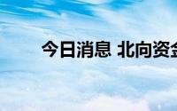 今日消息 北向资金净流出逾47亿元