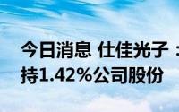 今日消息 仕佳光子：股东安阳惠通等合计减持1.42%公司股份