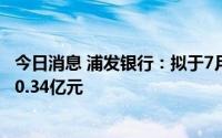 今日消息 浦发银行：拟于7月21日除权，共派发现金红利120.34亿元