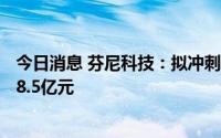 今日消息 芬尼科技：拟冲刺深交所主板IPO上市，预计募资8.5亿元