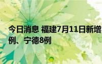 今日消息 福建7月11日新增本土无症状感染者11例：漳州3例、宁德8例