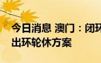 今日消息 澳门：闭环院舍短期内可落实员工出环轮休方案