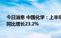 今日消息 中国化学：上半年累计新签合同额1624.5亿元，同比增长23.2%