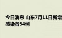 今日消息 山东7月11日新增本土确诊病例8例、本土无症状感染者54例