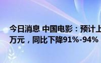 今日消息 中国电影：预计上半年归母净利润1800万-2600万元，同比下降91%-94%