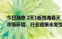 今日消息 2天1板青海春天：公司目前生产经营活动正常，市场环境、行业政策未发生重大调整