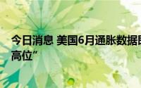 今日消息 美国6月通胀数据即将公布，白宫：数据将“维持高位”