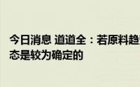 今日消息 道道全：若原料趋势下行确立，公司毛利恢复到常态是较为确定的