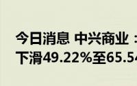 今日消息 中兴商业：预计上半年净利润同比下滑49.22%至65.54%