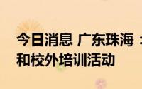 今日消息 广东珠海：全市学校暂停线下教学和校外培训活动