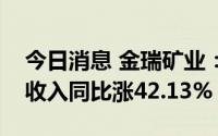 今日消息 金瑞矿业：预计二季度碳酸锶销售收入同比涨42.13%