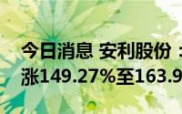 今日消息 安利股份：预计上半年净利润同比涨149.27%至163.93%