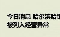 今日消息 哈尔滨哈银消费金融有限责任公司被列入经营异常