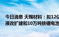 今日消息 天赐材料：拟12亿元建设年产20万吨锂电池电解液改扩建和10万吨铁锂电池回收项目