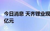 今日消息 天齐锂业现跌4.65%，成交额102.7亿元