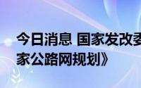 今日消息 国家发改委、交通运输部印发《国家公路网规划》