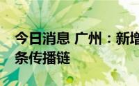 今日消息 广州：新增的7例本土感染者来自2条传播链