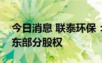 今日消息 联泰环保：收购控股子公司少数股东部分股权