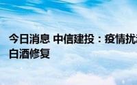 今日消息 中信建投：疫情扰动不改需求向好趋势，继续看好白酒修复