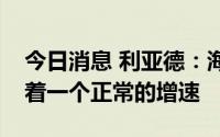 今日消息 利亚德：海外业务今年以来都保持着一个正常的增速