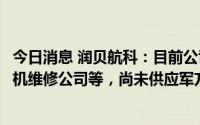 今日消息 润贝航科：目前公司产品主要供应给航空公司、飞机维修公司等，尚未供应军方