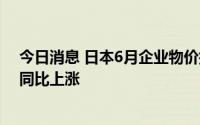 今日消息 日本6月企业物价指数同比增9.2%，连续16个月同比上涨