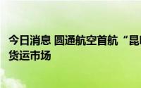 今日消息 圆通航空首航“昆明—德里”，加码布局南亚航空货运市场