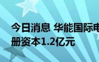 今日消息 华能国际电力投资成立新公司，注册资本1.2亿元