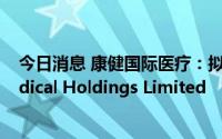 今日消息 康健国际医疗：拟以4.76亿港元收购Central Medical Holdings Limited