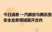 今日消息 一汽解放与腾讯签署战略合作协议，将就车辆信息安全业务领域展开合作