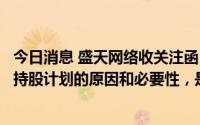 今日消息 盛天网络收关注函：要求说明实控人低价参与员工持股计划的原因和必要性，是否变相向参与对象输送利益