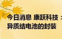 今日消息 康跃科技：公司光伏设备可以用于异质结电池的封装