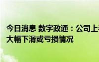 今日消息 数字政通：公司上半年经营情况良好，不存在业绩大幅下滑或亏损情况