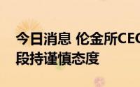 今日消息 伦金所CEO：对恢复镍交易亚洲时段持谨慎态度