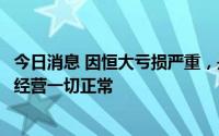 今日消息 因恒大亏损严重，是否会触发退市？金螳螂：现在经营一切正常