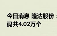 今日消息 隆达股份：科创板IPO网上中签号码共4.02万个