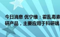 今日消息 优宁维：霍乱毒素b亚单位为公司南京优爱旗下自研产品，主要应用于科研端