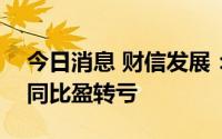 今日消息 财信发展：上半年预亏1亿至2亿，同比盈转亏