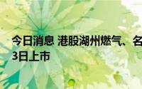 今日消息 港股湖州燃气、名创优品、天齐锂业、诺亚控股13日上市