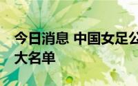 今日消息 中国女足公布出征今年东亚杯26人大名单