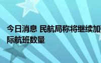 今日消息 民航局称将继续加强与相关国家磋商，逐步增加国际航班数量