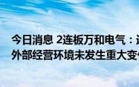 今日消息 2连板万和电气：近期公司生产经营情况正常，内外部经营环境未发生重大变化