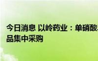 今日消息 以岭药业：单硝酸异山梨酯片拟中选第七批国家药品集中采购