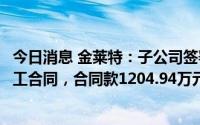 今日消息 金莱特：子公司签署余干县道路工程项目总承包施工合同，合同款1204.94万元