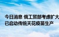 今日消息 俄工贸部考虑扩大猴痘疫苗和检测试剂生产规模，已启动传统天花疫苗生产