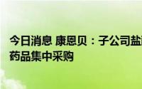 今日消息 康恩贝：子公司盐酸吡格列酮片拟中选第七批全国药品集中采购