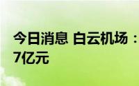 今日消息 白云机场：上半年预亏4.66亿元-5.7亿元