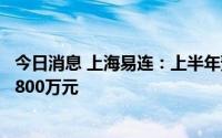 今日消息 上海易连：上半年预计同比转亏，预亏2500万至2800万元