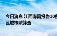 今日消息 江西南昌报告10例阳性感染者，今起再开展三轮区域核酸筛查