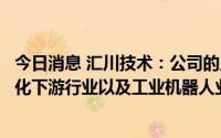 今日消息 汇川技术：公司的工业视觉产品主要围绕工业自动化下游行业以及工业机器人业务需求